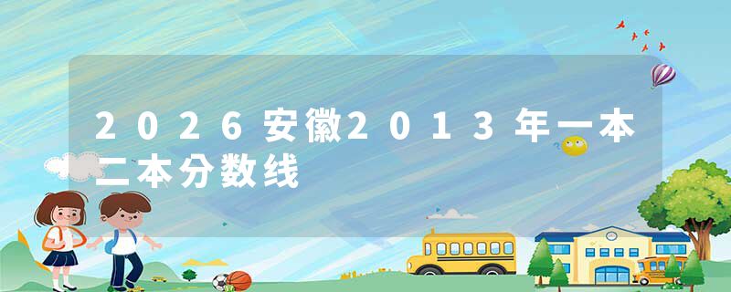 2026安徽2013年一本二本分数线