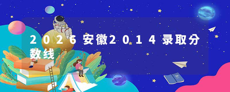 2026安徽2014录取分数线