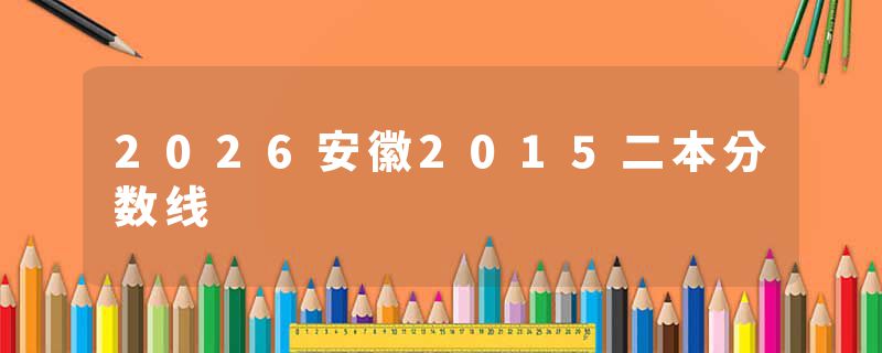 2026安徽2015二本分数线