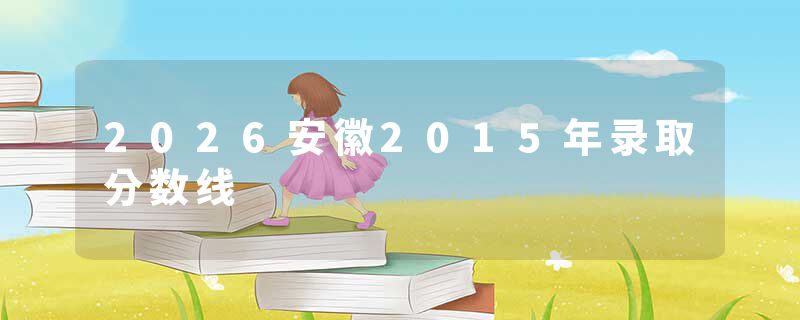2026安徽2015年录取分数线