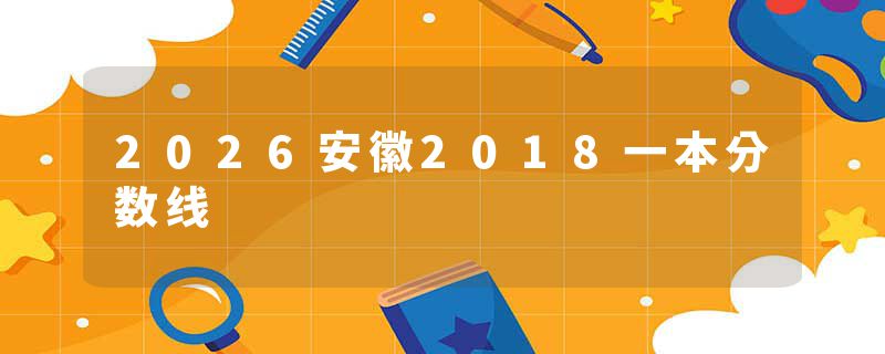 2026安徽2018一本分数线