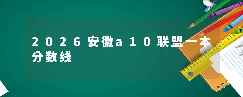 2026安徽a10联盟一本分数线