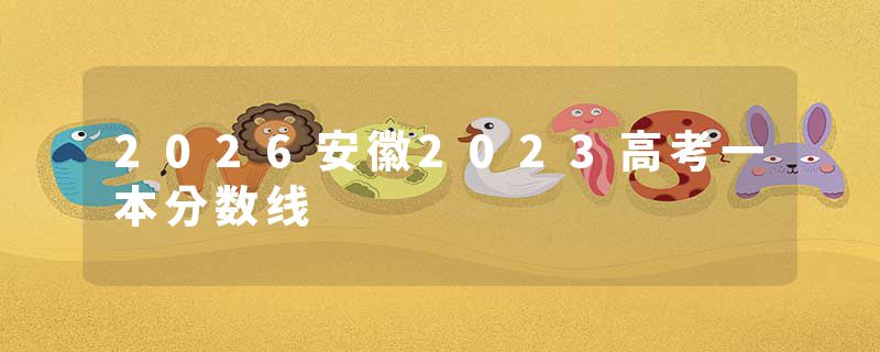 2026安徽2023高考一本分数线