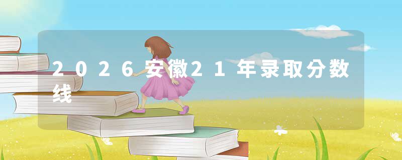 2026安徽21年录取分数线