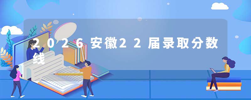 2026安徽22届录取分数线
