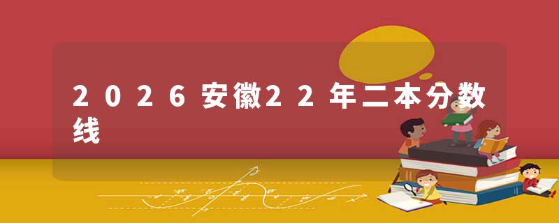 2026安徽22年二本分数线