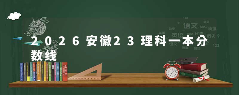 2026安徽23理科一本分数线