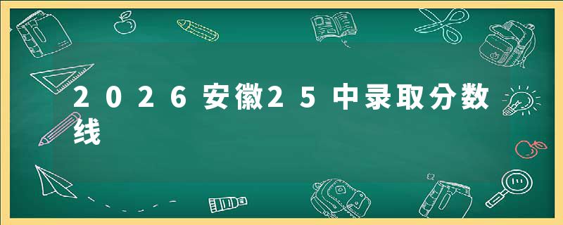 2026安徽25中录取分数线