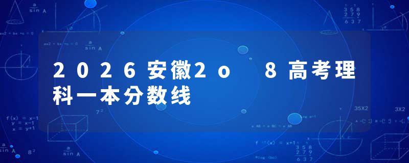 2026安徽2o 8高考理科一本分数线