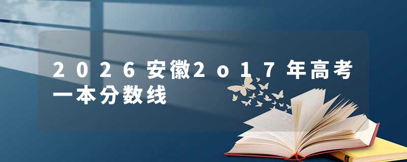 2026安徽2o17年高考一本分数线