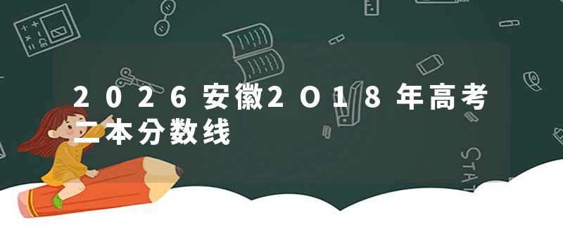 2026安徽2O18年高考二本分数线