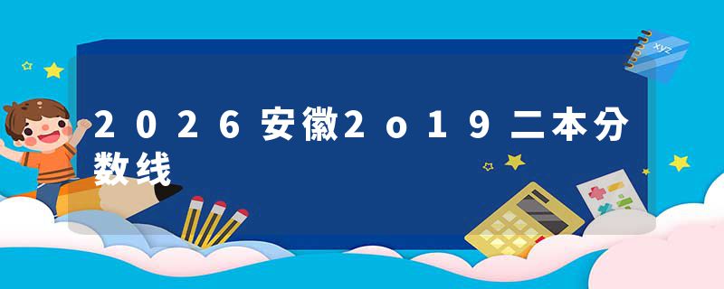 2026安徽2o19二本分数线