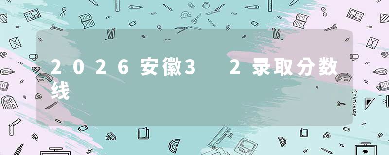 2026安徽3 2录取分数线