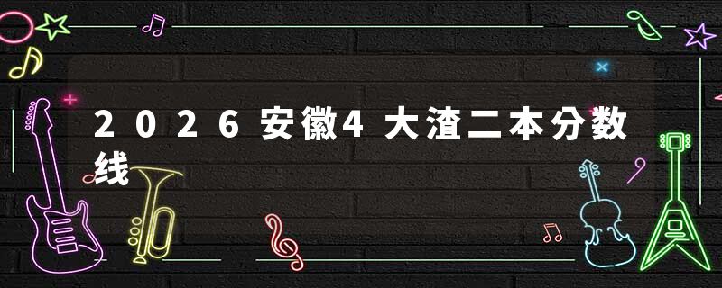 2026安徽4大渣二本分数线