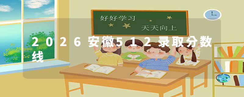 2026安徽512录取分数线