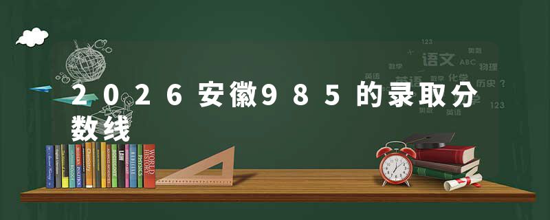 2026安徽985的录取分数线