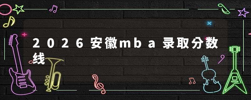 2026安徽mba录取分数线