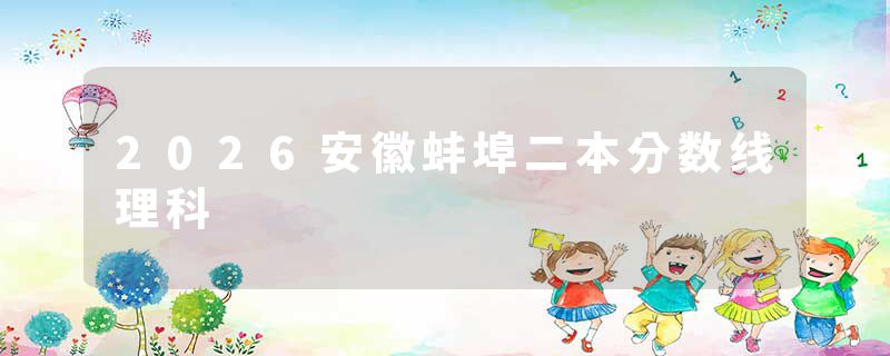 2026安徽蚌埠二本分数线理科