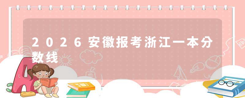 2026安徽报考浙江一本分数线