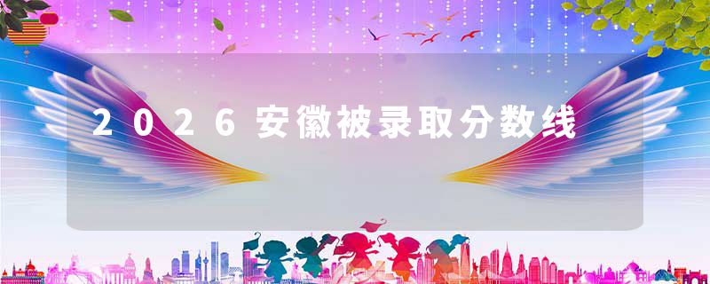 2026安徽被录取分数线