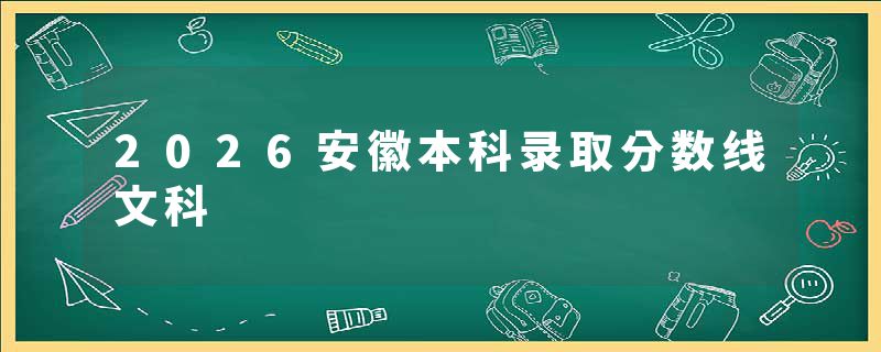 2026安徽本科录取分数线文科