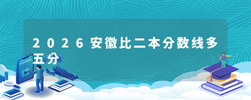 2026安徽比二本分数线多五分