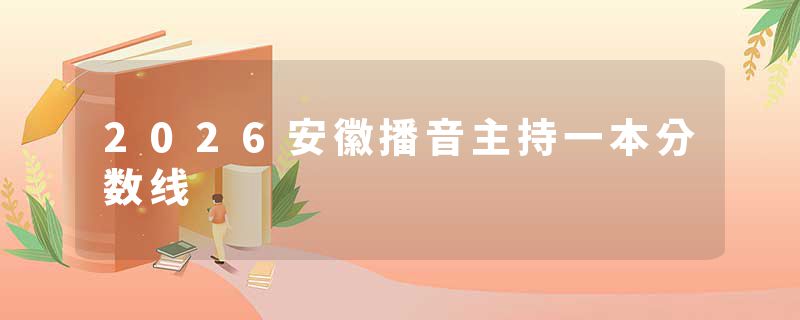 2026安徽播音主持一本分数线