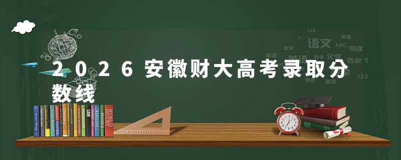 2026安徽财大高考录取分数线