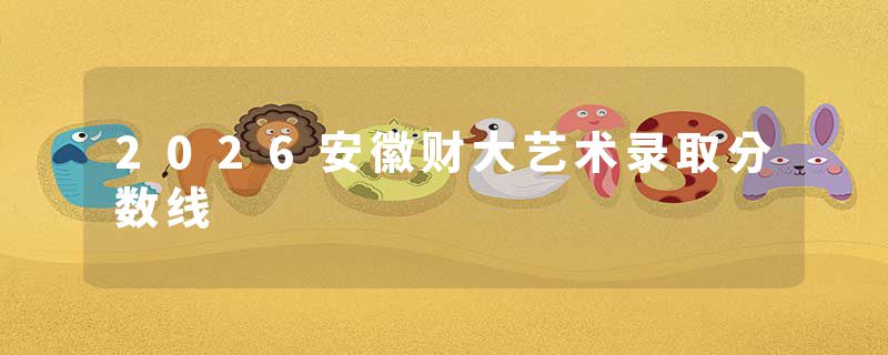 2026安徽财大艺术录取分数线