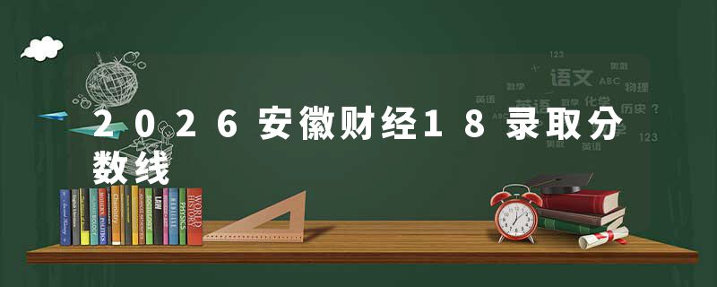2026安徽财经18录取分数线