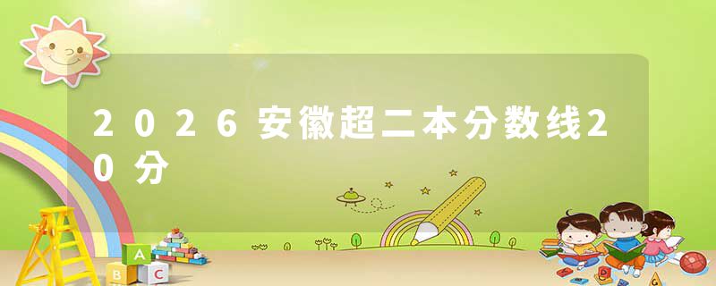 2026安徽超二本分数线20分