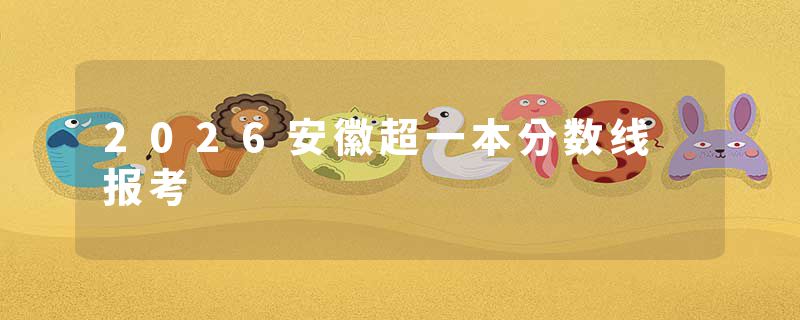 2026安徽超一本分数线 报考