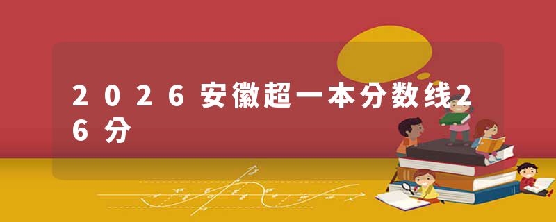 2026安徽超一本分数线26分