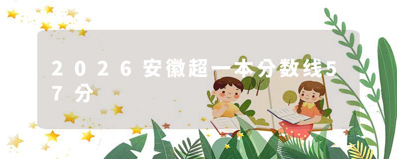 2026安徽超一本分数线57分