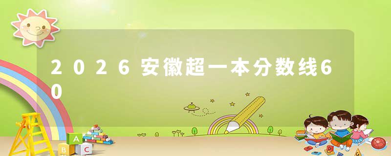 2026安徽超一本分数线60