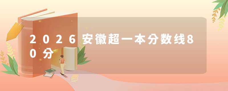 2026安徽超一本分数线80分
