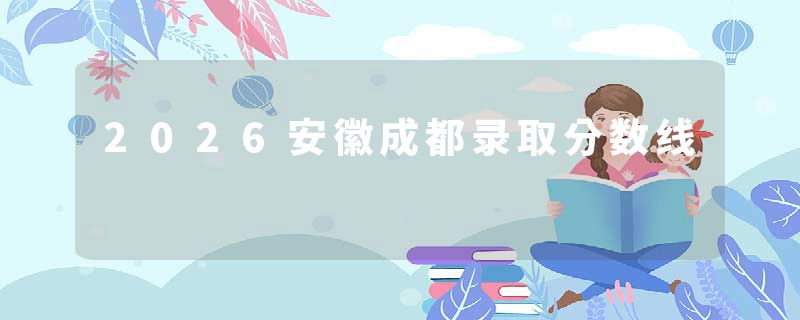 2026安徽成都录取分数线