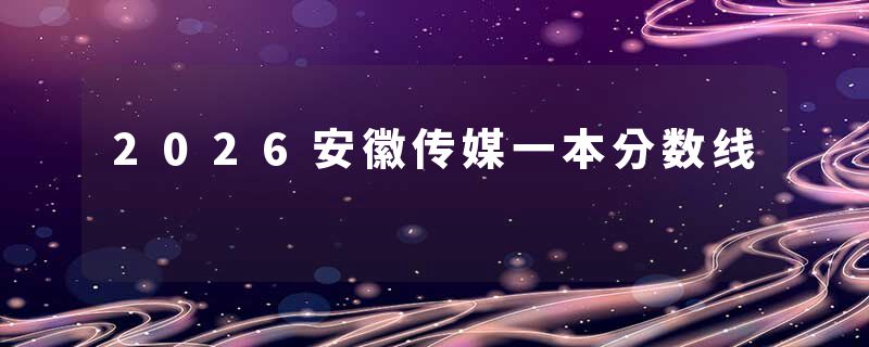 2026安徽传媒一本分数线