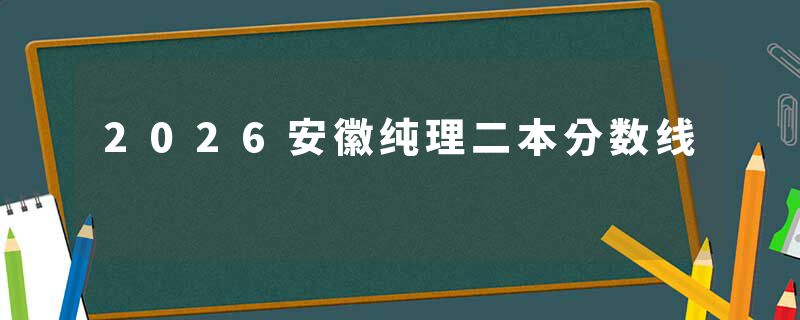 2026安徽纯理二本分数线