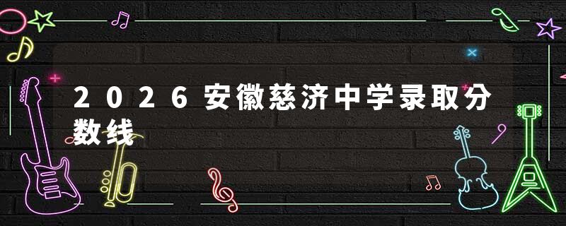 2026安徽慈济中学录取分数线