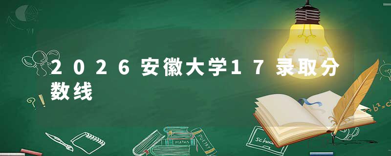 2026安徽大学17录取分数线