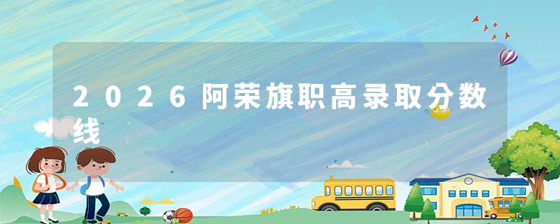 2026阿荣旗职高录取分数线