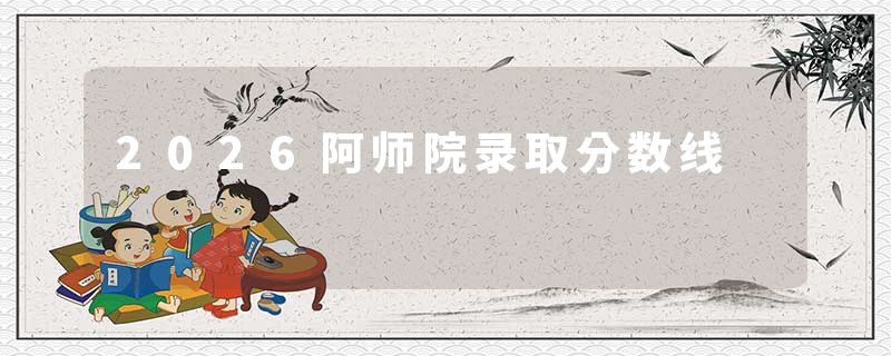2026阿师院录取分数线