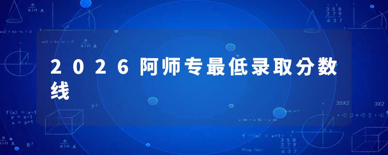 2026阿师专最低录取分数线