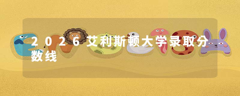 2026艾利斯顿大学录取分数线