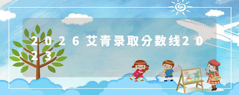 2026艾青录取分数线2023
