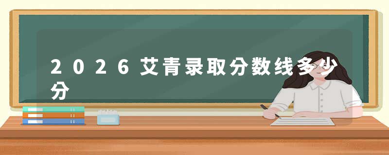 2026艾青录取分数线多少分