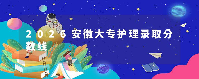 2026安徽大专护理录取分数线