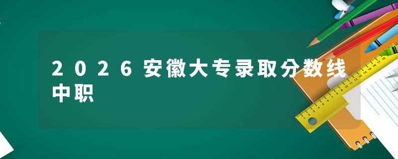 2026安徽大专录取分数线中职