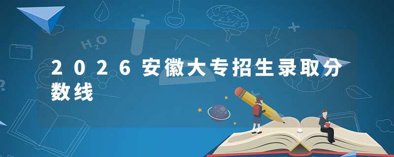 2026安徽大专招生录取分数线